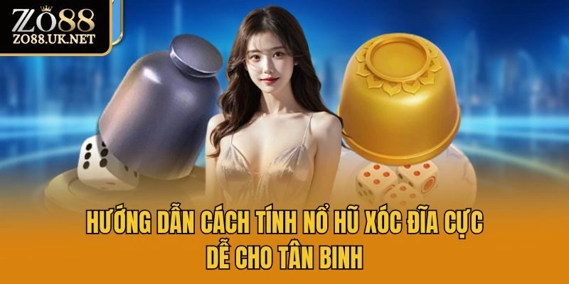 Hướng Dẫn Cách Tính Nổ Hũ Xóc Đĩa Cực Dễ Cho Tân Binh
