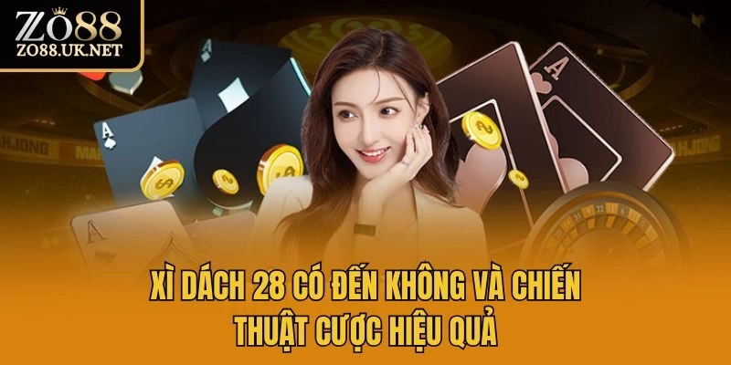 Xì dách 28 có đến không và chiến thuật cược hiệu quả