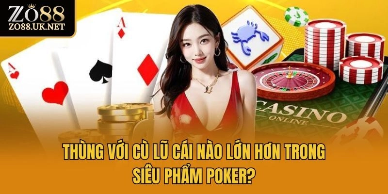 Thùng Với Cù Lũ Cái Nào Lớn Hơn Trong Siêu Phẩm Poker?