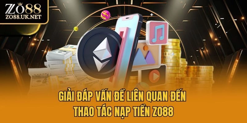 Giải đáp vấn đề liên quan đến thao tác nạp tiền Zo88